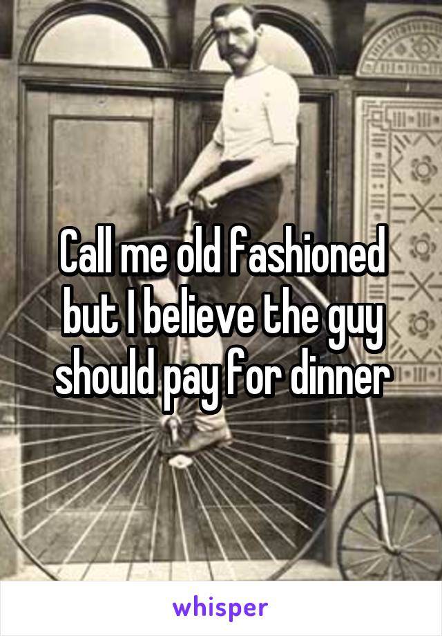 Call me old fashioned but I believe the guy should pay for dinner