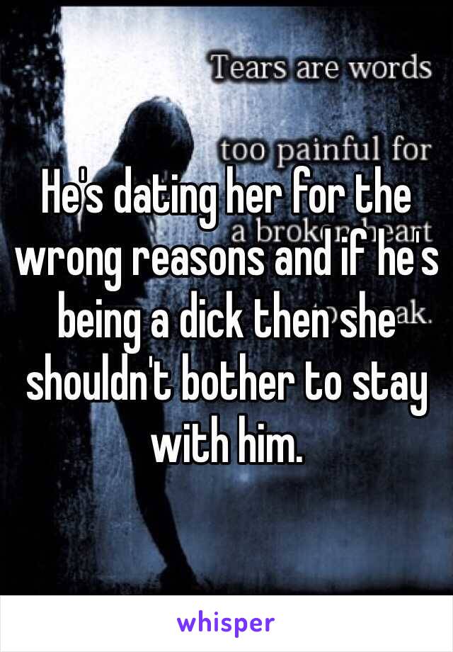 He's dating her for the wrong reasons and if he's being a dick then she shouldn't bother to stay with him. 