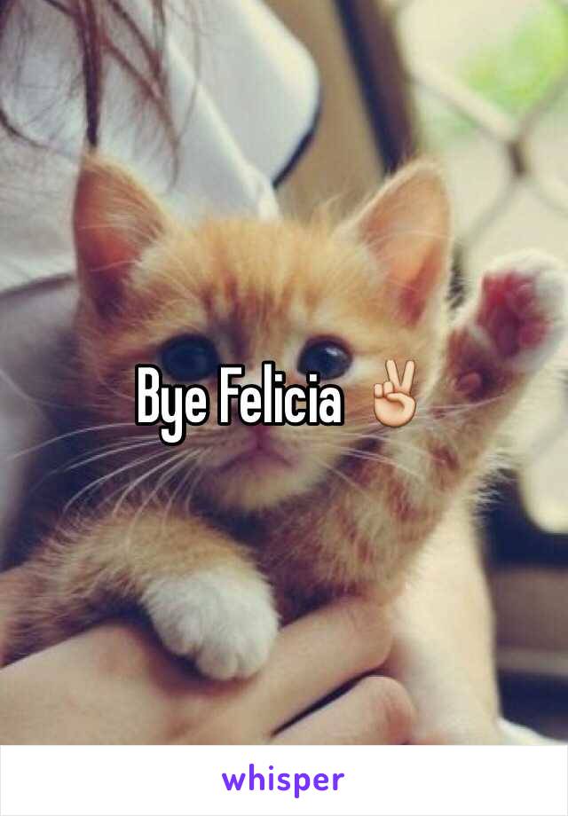 Bye Felicia ✌️