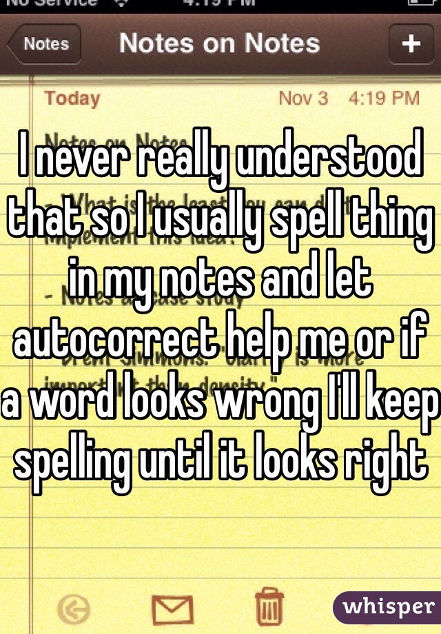 I never really understood that so I usually spell thing in my notes and let autocorrect help me or if a word looks wrong I'll keep spelling until it looks right