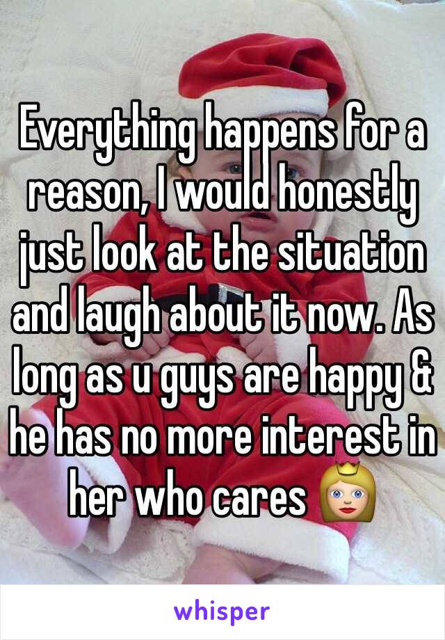 Everything happens for a reason, I would honestly just look at the situation and laugh about it now. As long as u guys are happy & he has no more interest in her who cares 👸