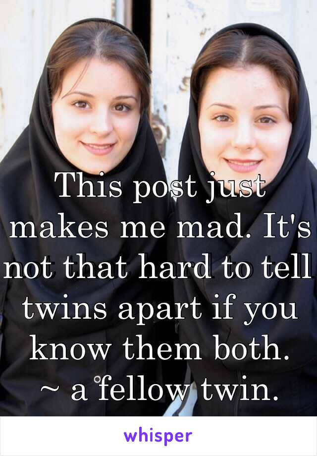 This post just makes me mad. It's not that hard to tell twins apart if you know them both.
~ a fellow twin. 