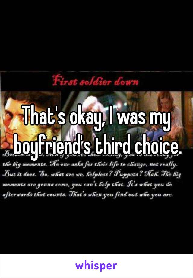 That's okay, I was my boyfriend's third choice.