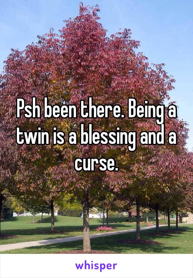 Psh been there. Being a twin is a blessing and a curse.