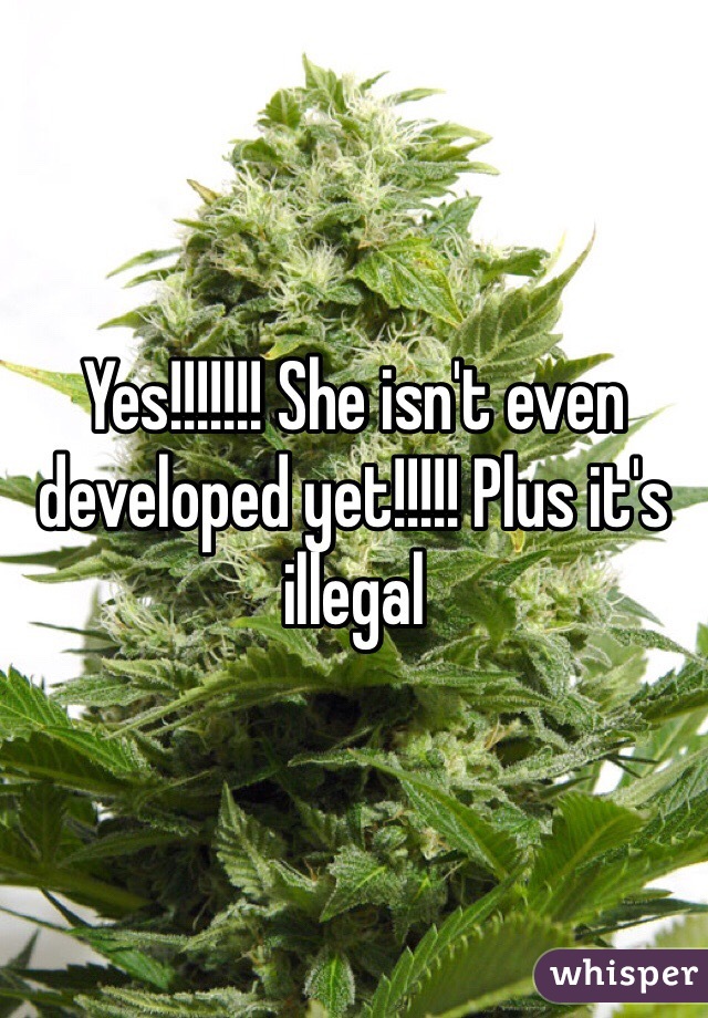 Yes!!!!!!! She isn't even developed yet!!!!! Plus it's illegal 