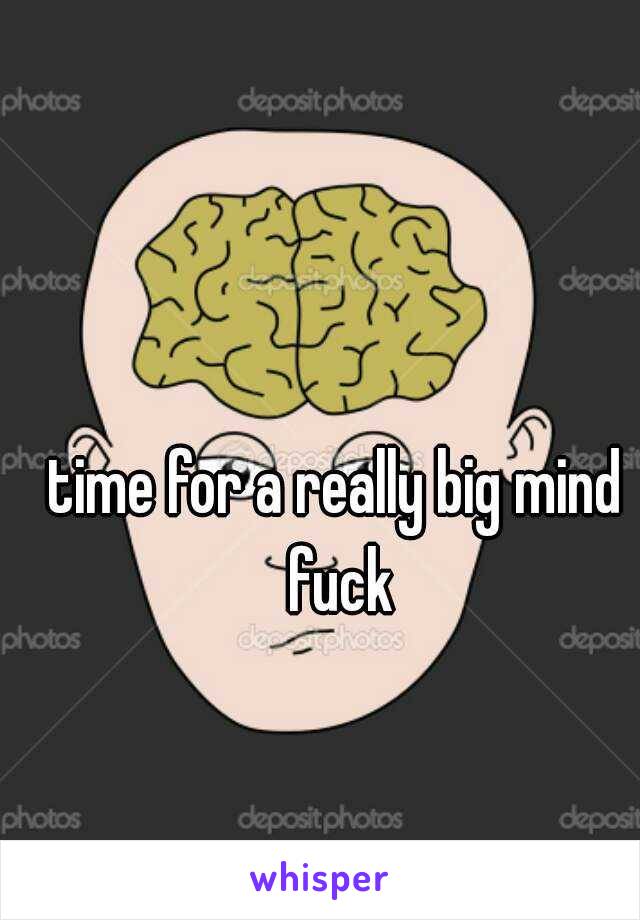 time for a really big mind fuck