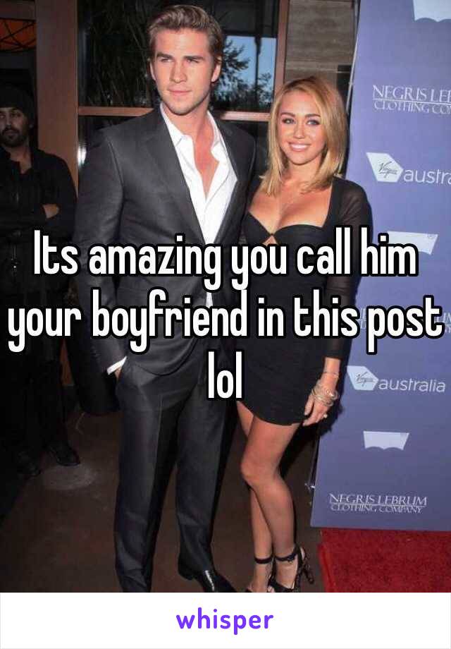 Its amazing you call him your boyfriend in this post lol