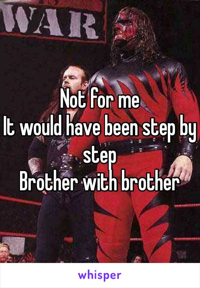 Not for me
It would have been step by step
Brother with brother 