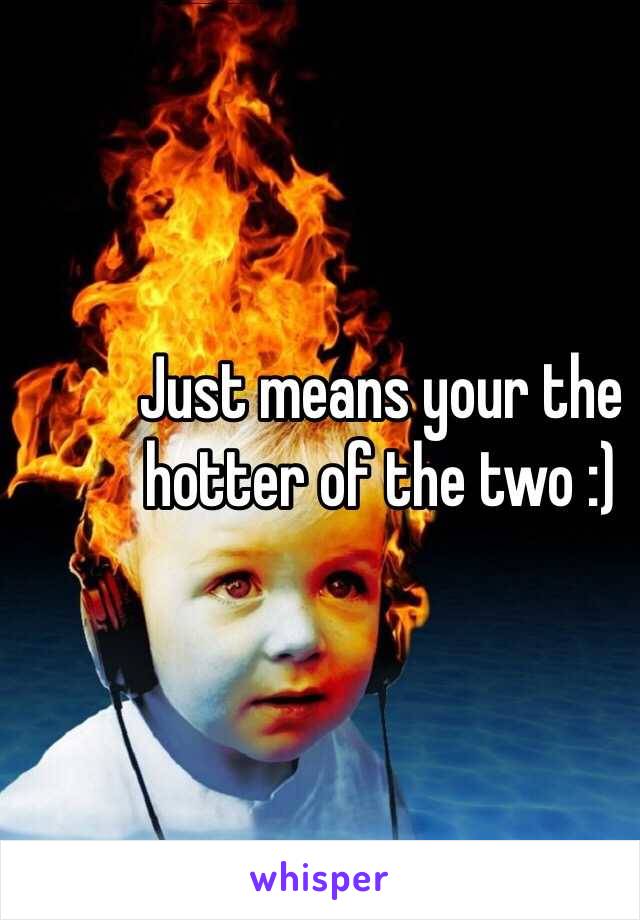 Just means your the hotter of the two :)