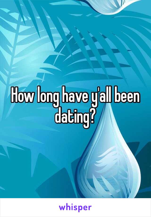 How long have y'all been dating?