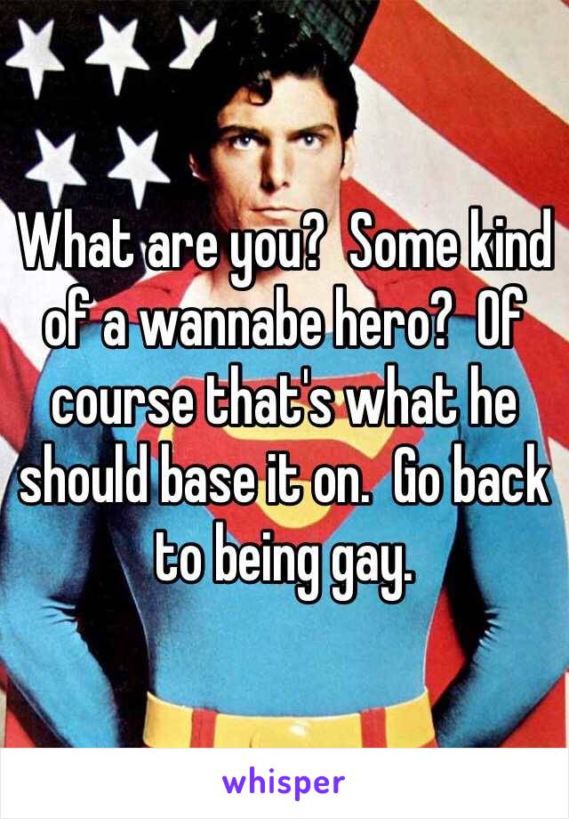 What are you?  Some kind of a wannabe hero?  Of course that's what he should base it on.  Go back to being gay.