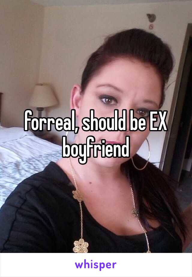 forreal, should be EX boyfriend