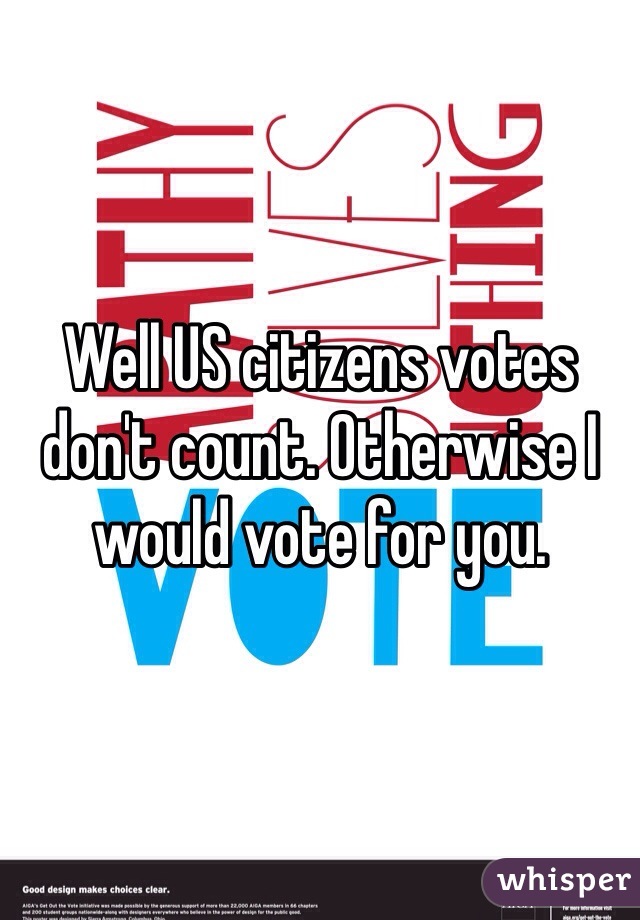 Well US citizens votes don't count. Otherwise I would vote for you. 