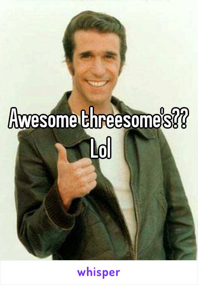 Awesome threesome's?? Lol