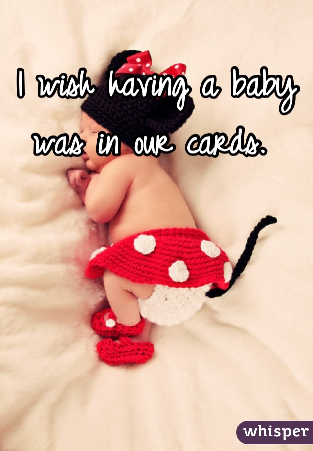 I wish having a baby was in our cards. 