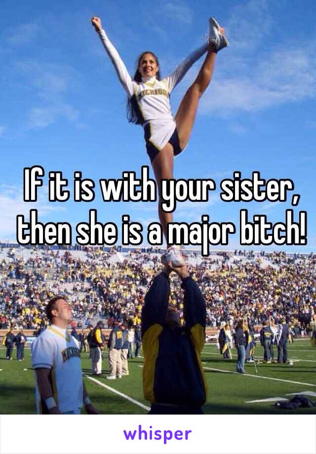 If it is with your sister, then she is a major bitch! 