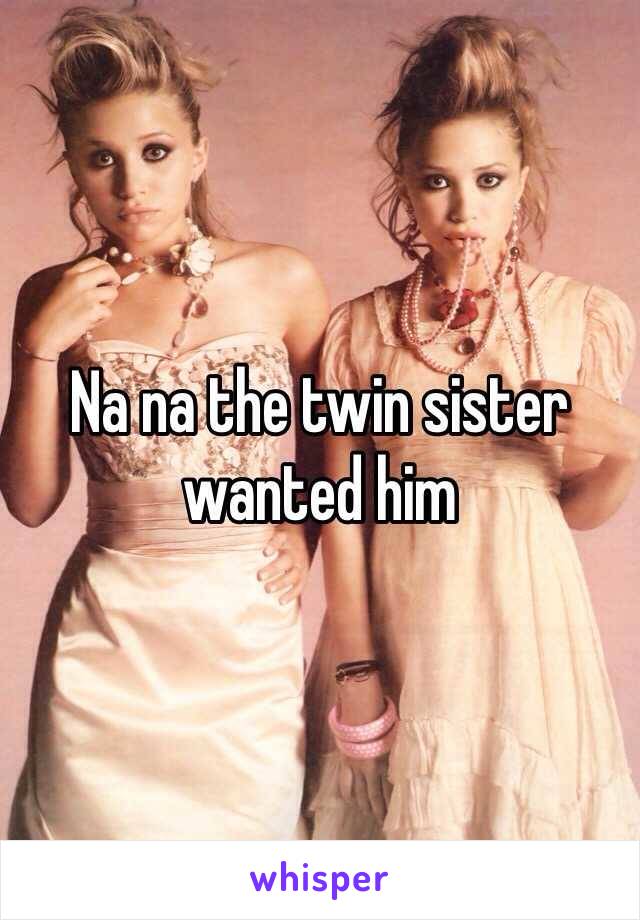 Na na the twin sister wanted him