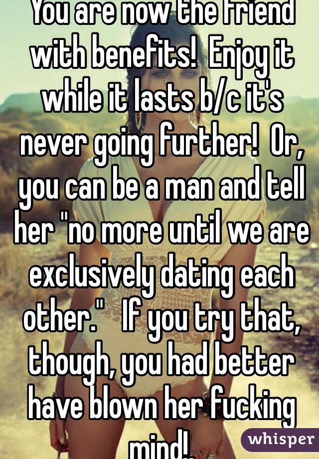 You are now the friend with benefits!  Enjoy it while it lasts b/c it's never going further!  Or, you can be a man and tell her "no more until we are exclusively dating each other."   If you try that, though, you had better have blown her fucking mind!.