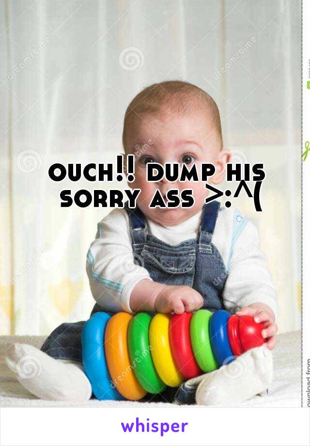 ouch!! dump his sorry ass >:^(