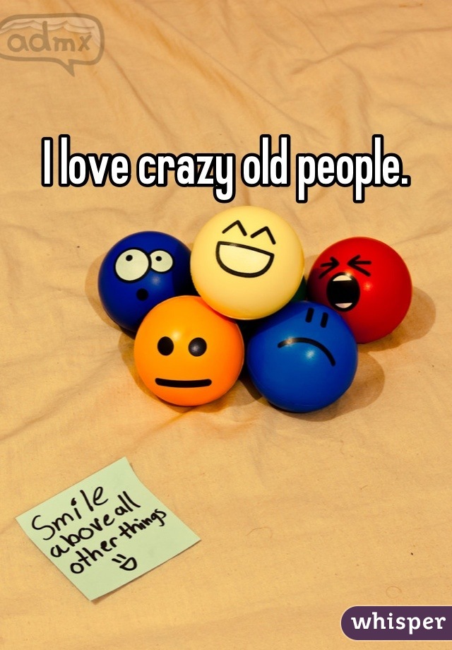 I love crazy old people.