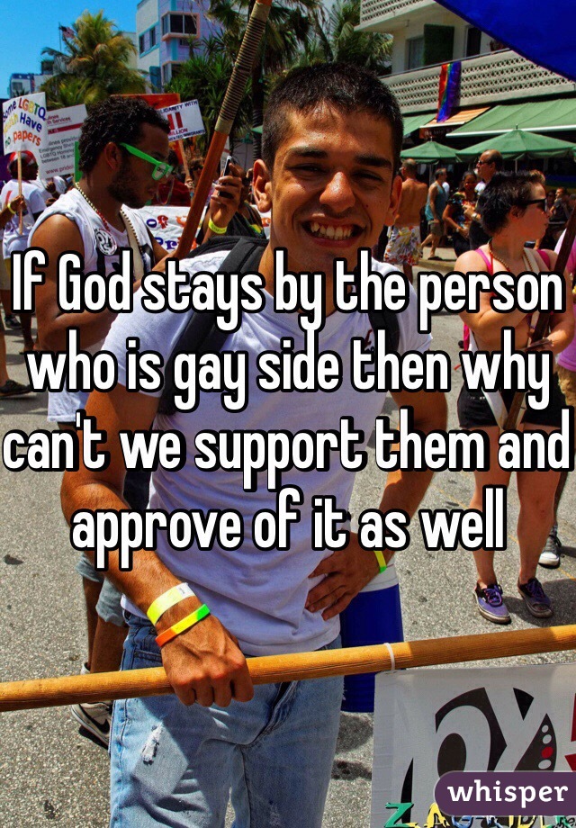 If God stays by the person who is gay side then why can't we support them and approve of it as well 