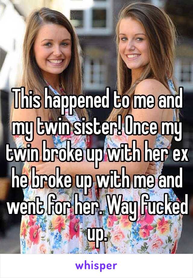 This happened to me and my twin sister! Once my twin broke up with her ex he broke up with me and went for her. Way fucked up. 