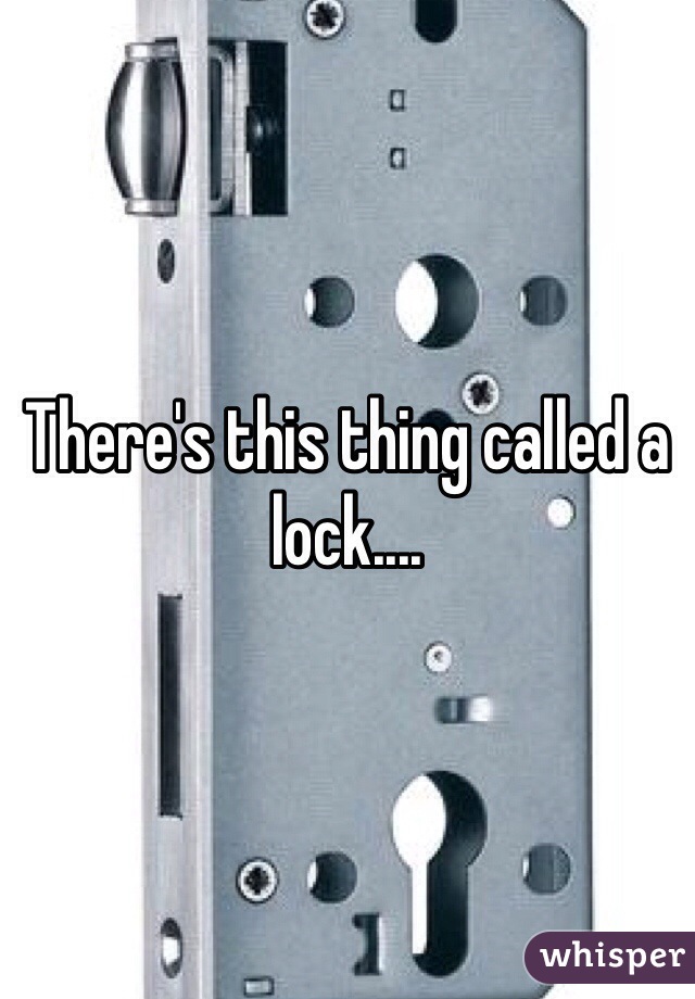 There's this thing called a lock.... 