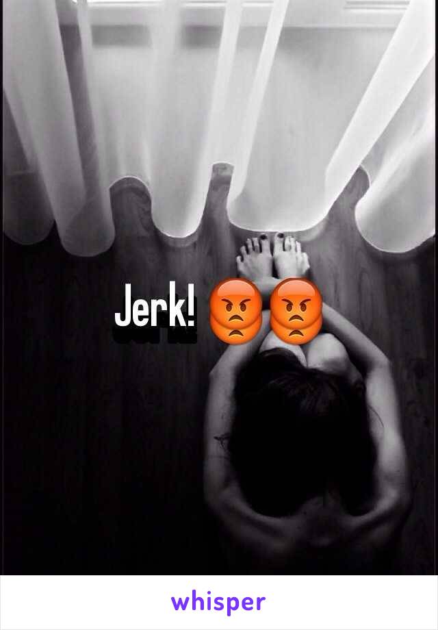 Jerk! 😡😡
