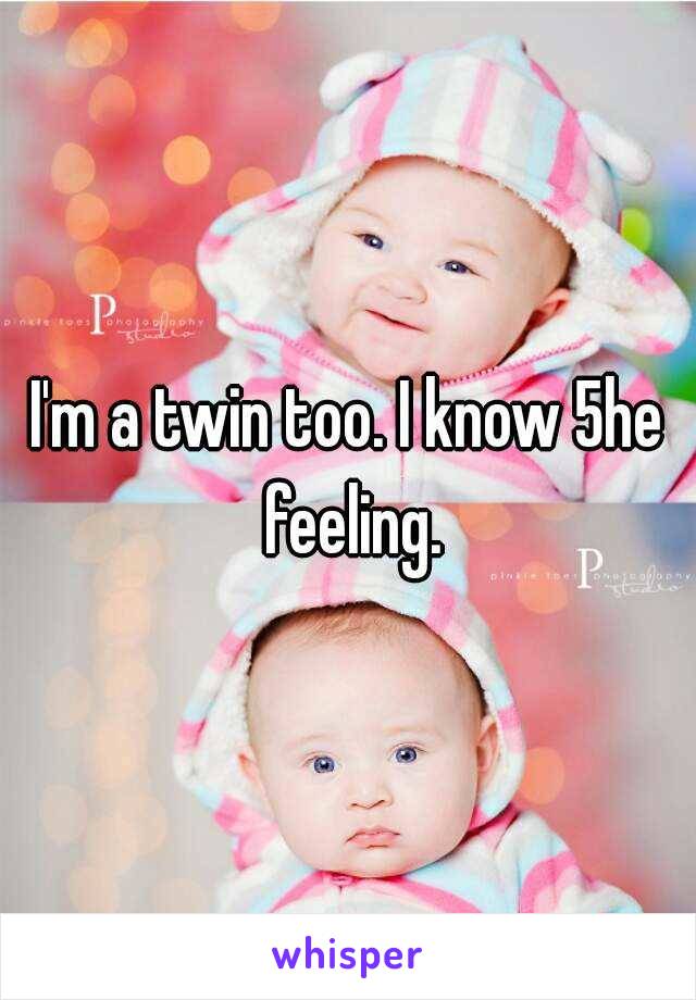 I'm a twin too. I know 5he feeling.