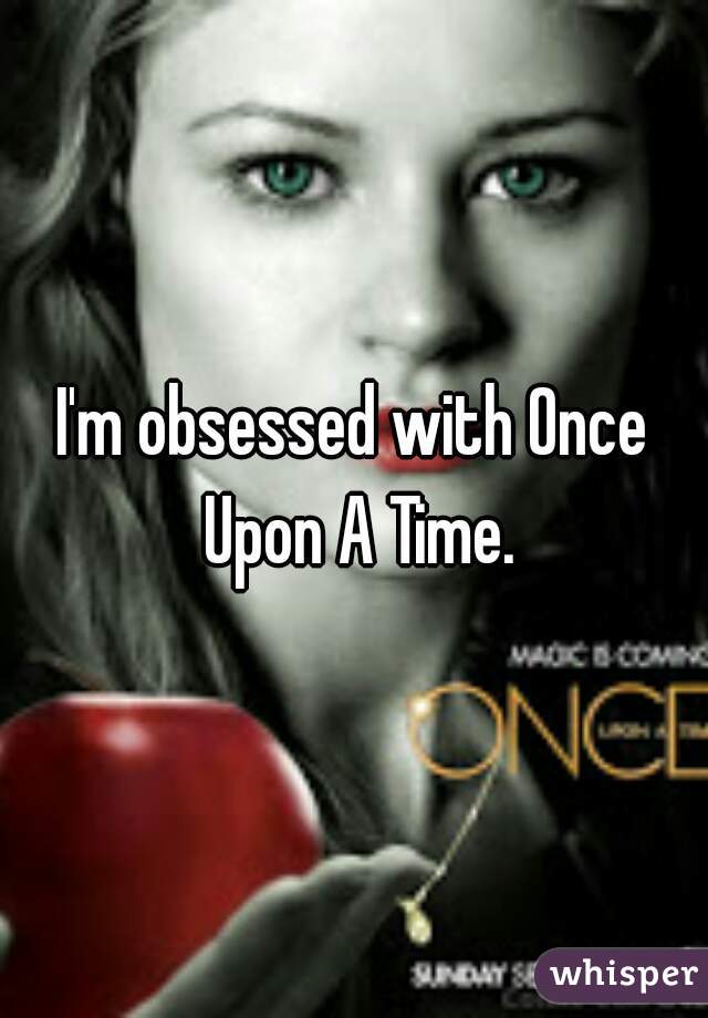 I'm obsessed with Once Upon A Time.