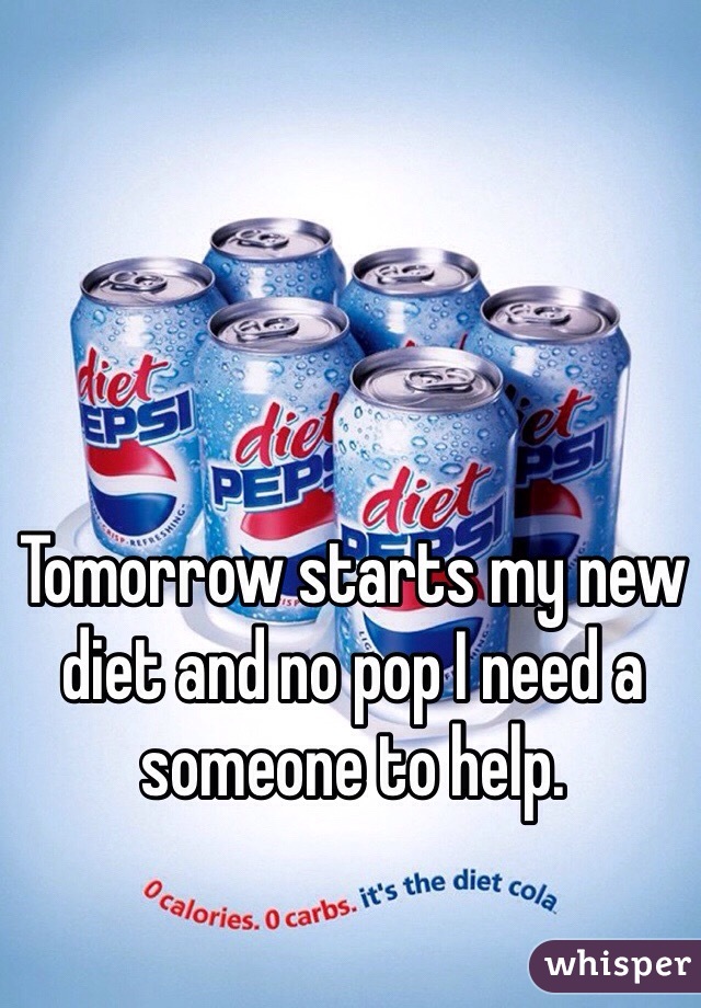 Tomorrow starts my new diet and no pop I need a someone to help. 