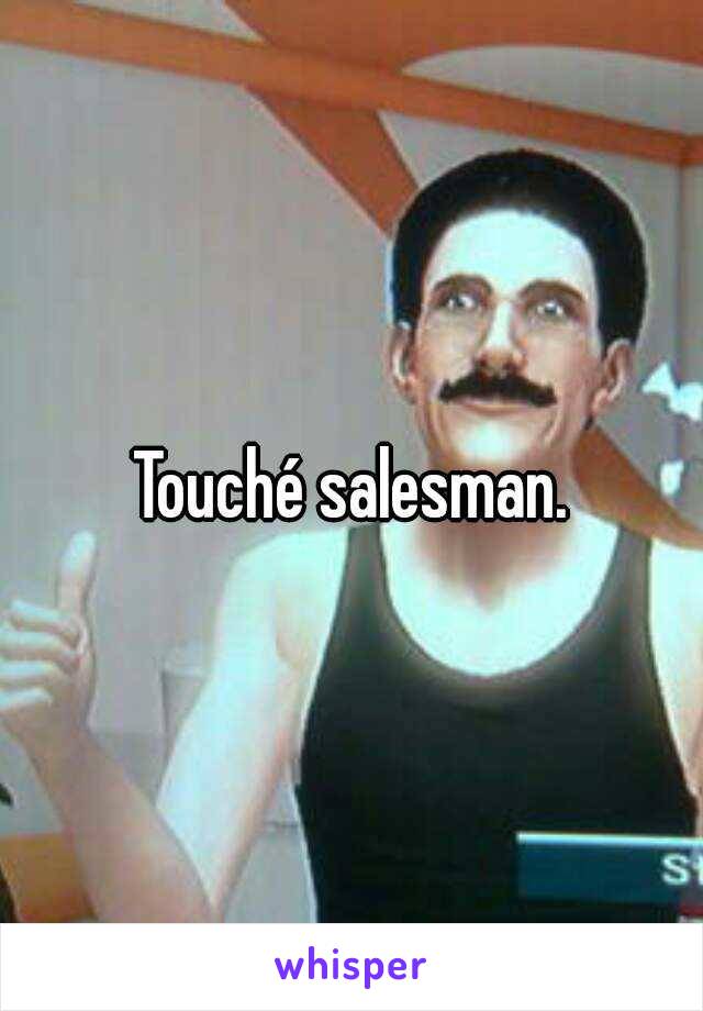 Touché salesman.