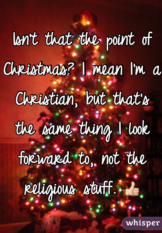 Isn't that the point of Christmas? I mean I'm a Christian, but that's the same thing I look forward to, not the religious stuff. 👍