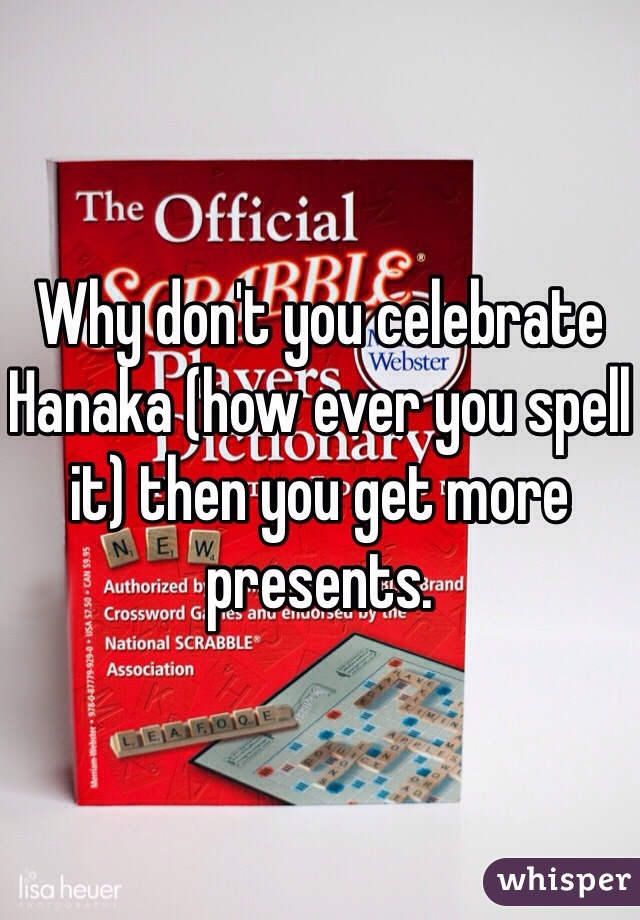 Why don't you celebrate Hanaka (how ever you spell it) then you get more presents. 