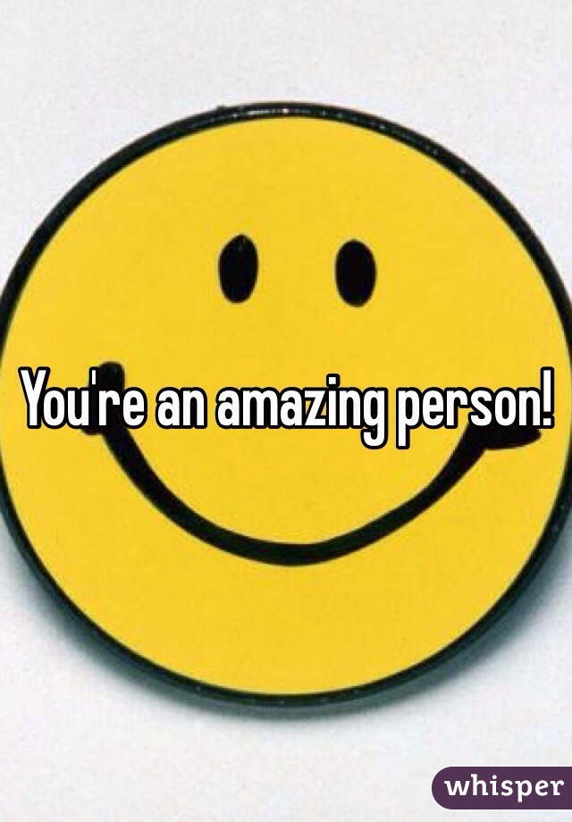 You're an amazing person! 