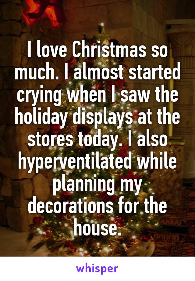 I love Christmas so much. I almost started crying when I saw the holiday displays at the stores today. I also hyperventilated while planning my decorations for the house.