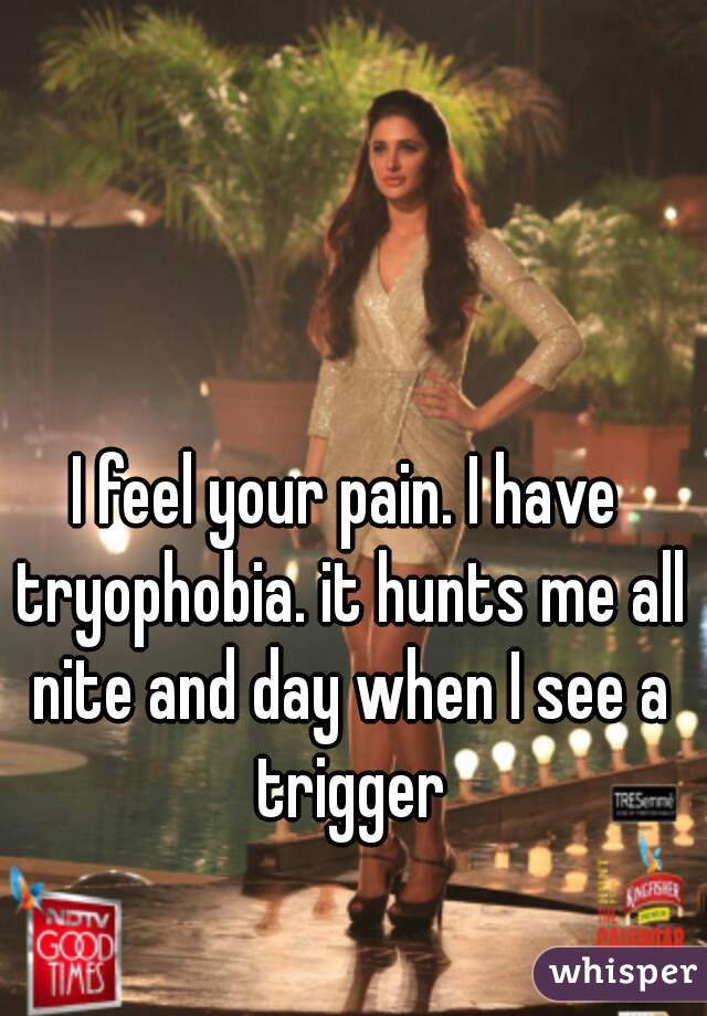 I feel your pain. I have tryophobia. it hunts me all nite and day when I see a trigger