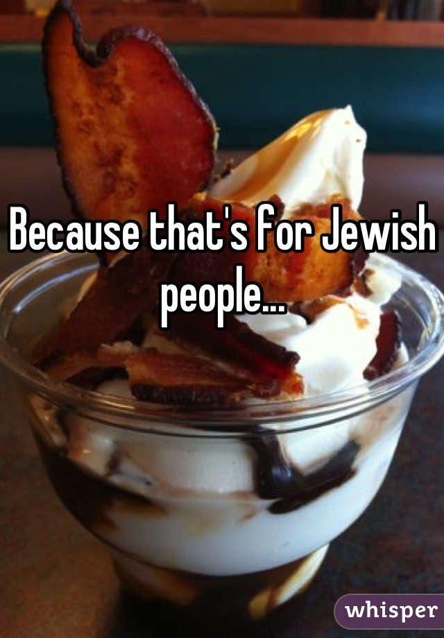 Because that's for Jewish people...