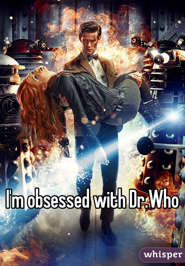 I'm obsessed with Dr.Who