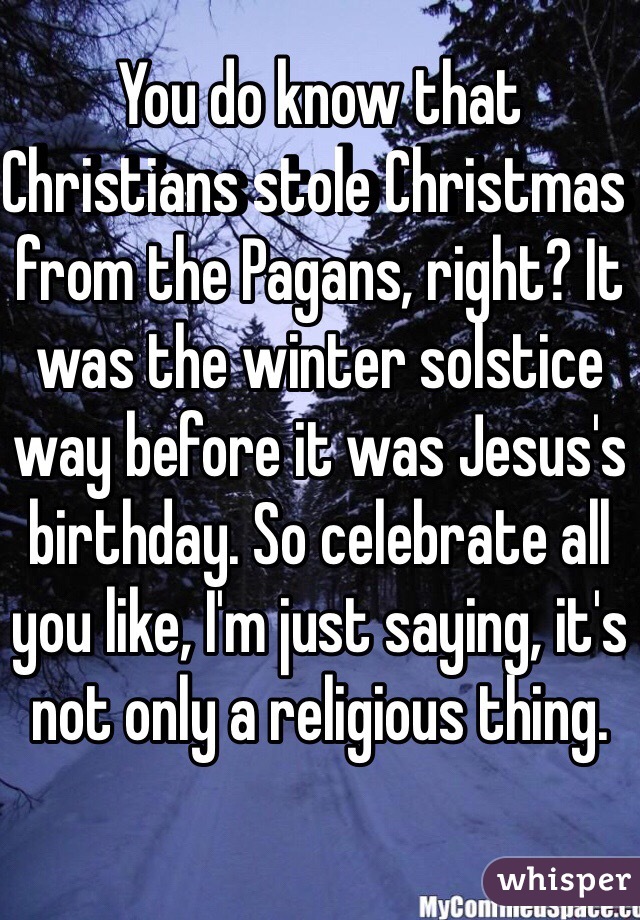 You do know that Christians stole Christmas from the Pagans, right? It was the winter solstice way before it was Jesus's birthday. So celebrate all you like, I'm just saying, it's not only a religious thing. 