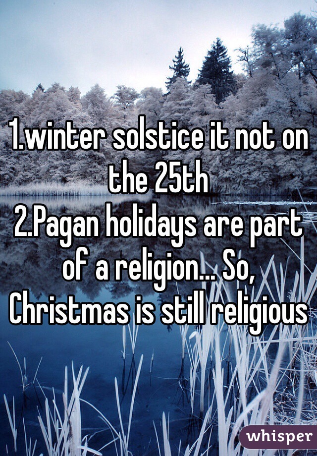 1.winter solstice it not on the 25th
2.Pagan holidays are part of a religion... So, Christmas is still religious