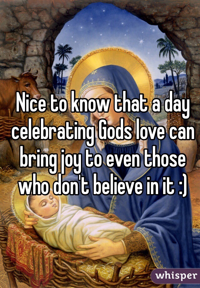 Nice to know that a day celebrating Gods love can bring joy to even those who don't believe in it :)