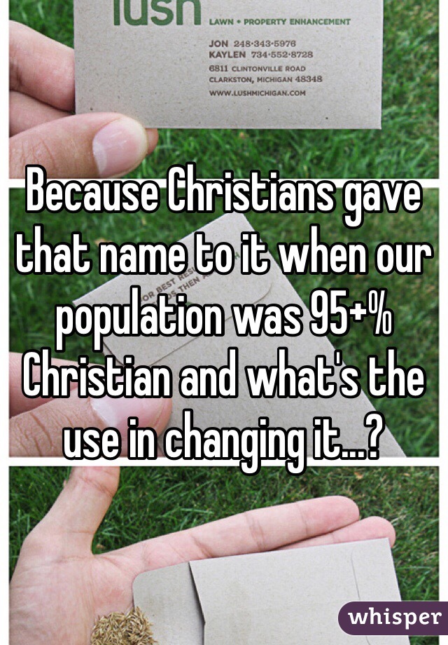 Because Christians gave that name to it when our population was 95+% Christian and what's the use in changing it...?