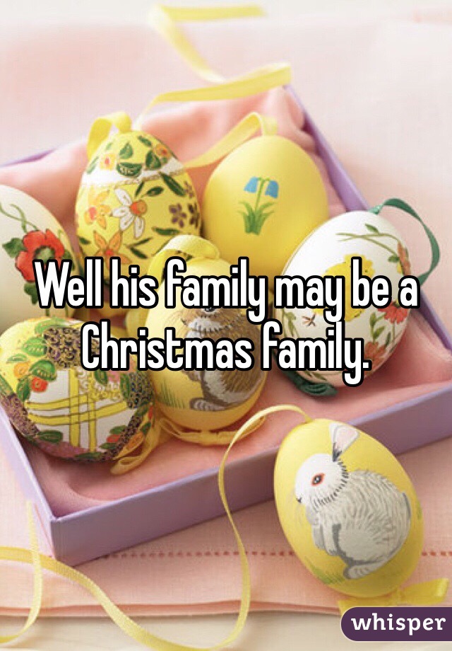 Well his family may be a Christmas family. 