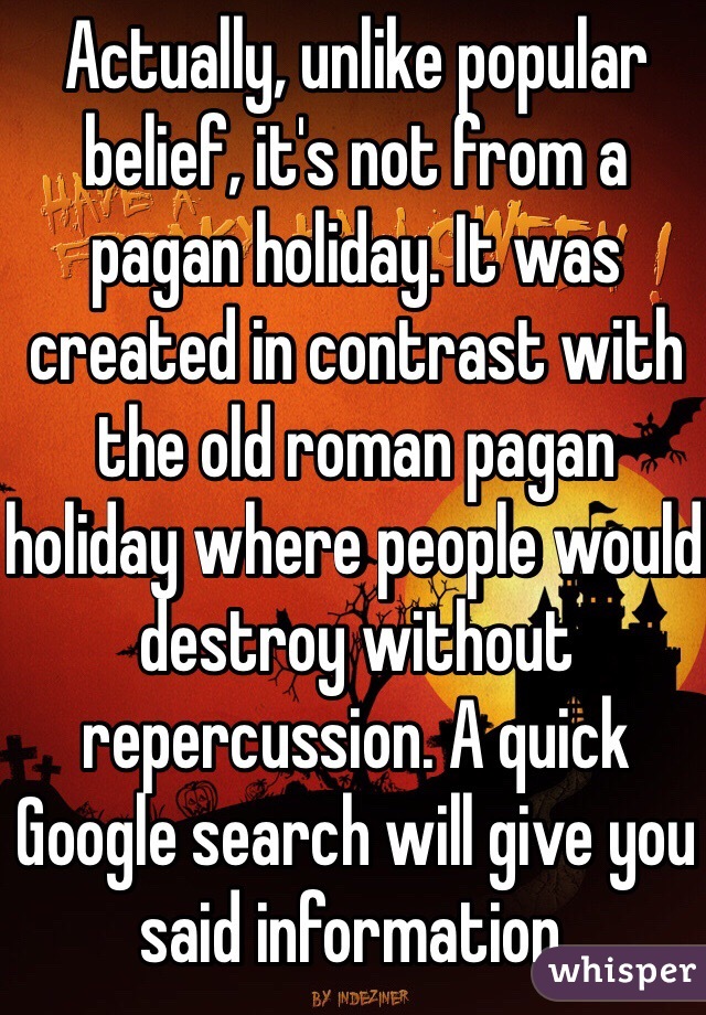 Actually, unlike popular belief, it's not from a pagan holiday. It was created in contrast with the old roman pagan holiday where people would destroy without repercussion. A quick Google search will give you said information. 