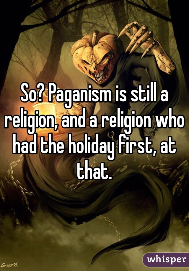 So? Paganism is still a religion, and a religion who had the holiday first, at that. 