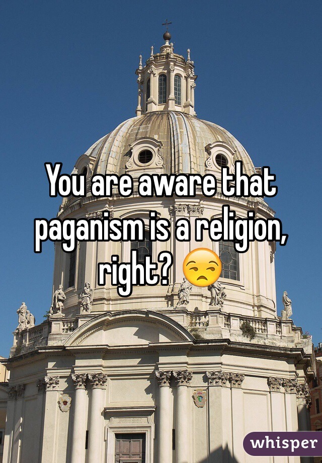 You are aware that paganism is a religion, right? 😒