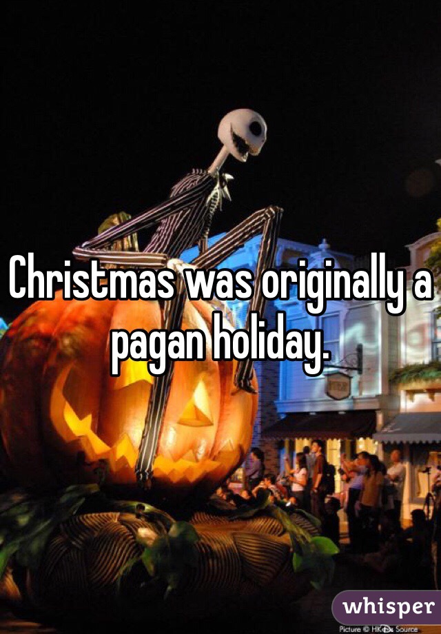 Christmas was originally a pagan holiday.