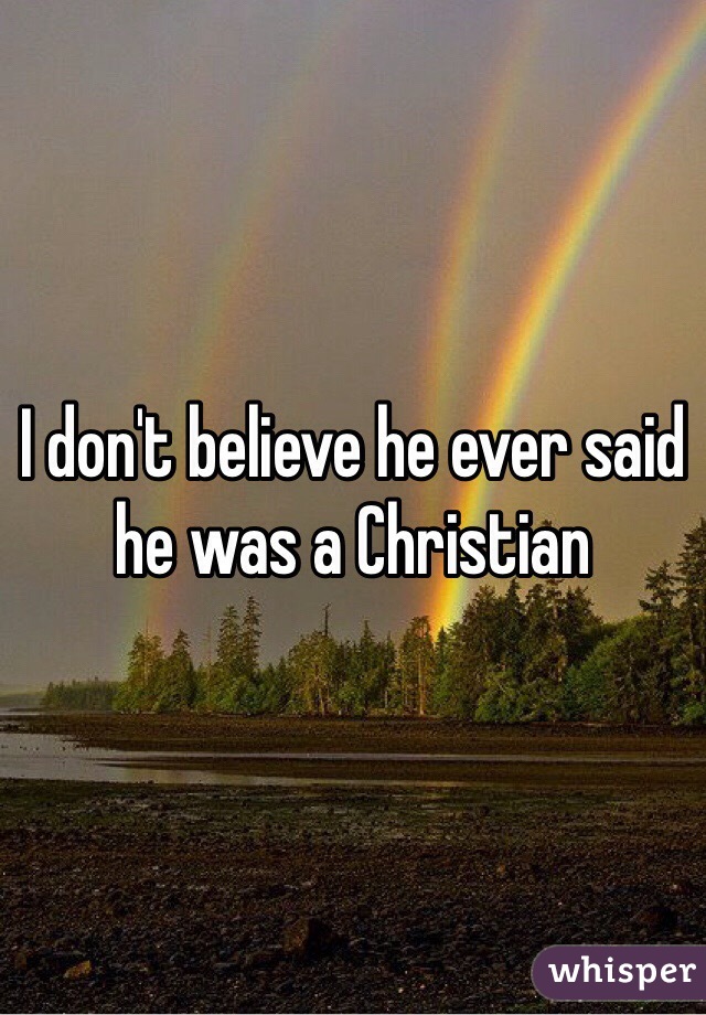 I don't believe he ever said he was a Christian