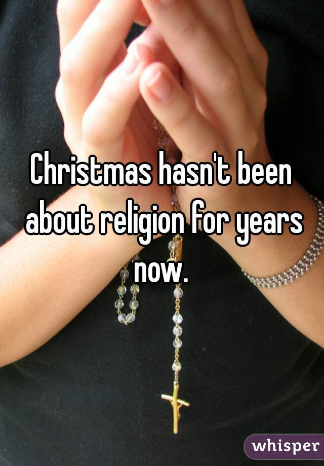 Christmas hasn't been about religion for years now. 